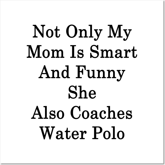 Not Only My Mom Is Smart And Funny She Also Coaches Water Polo Wall Art by supernova23